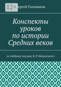 Конспекты уроков по истории Средних веков. К учебнику под ред. В. Р. Мединского