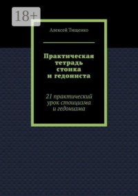 Практическая тетрадь стоика и гедониста. 21 практический урок стоицизма и гедонизма