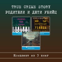 True Crime Story. Родители и дети убийц. Комплект из 3 книг