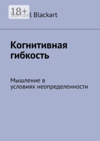 Когнитивная гибкость. Мышление в условиях неопределенности