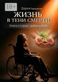 Жизнь в тени смерти. Книга о страхе, любви и ДЦП