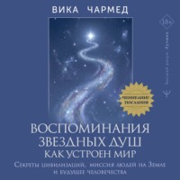Воспоминания звездных душ: как устроен мир. Ченнелинг-послания. Секреты цивилизаций, миссия людей на Земле и будущее человечества