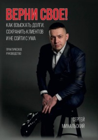 ВЕРНИ СВОЕ! Как взыскать долги, сохранить клиентов и не сойти с ума