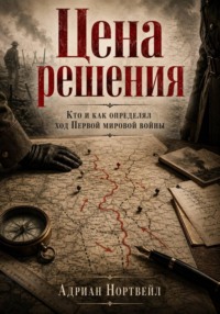 Цена решения. Кто и как определял ход Первой мировой войны