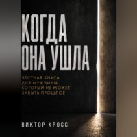 Когда она ушла. Честная книга для мужчины, который не могут забыть прошое