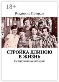 Стройка длиною в жизнь. Невыдуманные истории