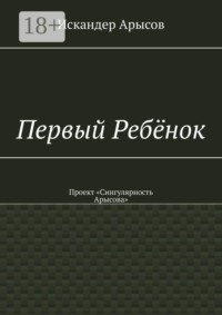 Первый Ребёнок. Проект «Сингулярность Арысова»