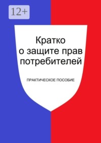 Кратко о защите прав потребителей. Практическое пособие