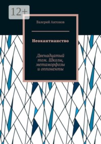 Неокантианство. Двенадцатый том. Школы, метаморфозы и оппоненты