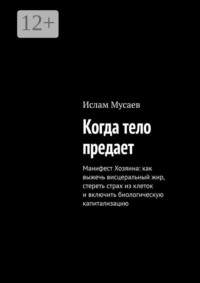 Когда тело предает. Манифест Хозяина: как выжечь висцеральный жир, стереть страх из клеток и включить биологическую капитализацию