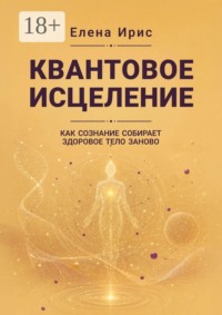 Квантовое исцеление. Как сознание собирает здоровое тело заново