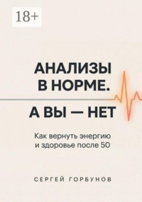 Анализы в норме. А вы — нет. Как вернуть энергию и здоровье после 50