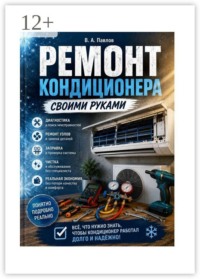Ремонт кондиционера своими руками. Практическое руководство по диагностике, обслуживанию и ремонту