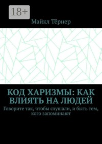 Код харизмы: Как влиять на людей. Говорите так, чтобы слушали, и быть тем, кого запоминают