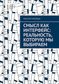 Смысл как интерфейс: Реальность, которую мы выбираем