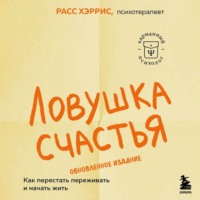 Ловушка счастья. Как перестать переживать и начать жить
