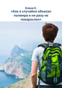 «Как я случайно объехал полмира и ни разу не повзрослел»
