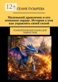 Маленький дракончик и его огненное сердце. История о том как управлять своей силой. Психологическая сказка для подростков