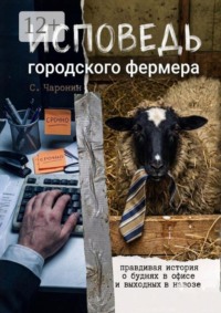 Исповедь городского фермера. Правдивая история о буднях в офисе и выходных в навозе