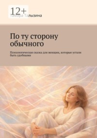 По ту сторону обычного. Психологическая сказка для женщин, которые устали быть удобными
