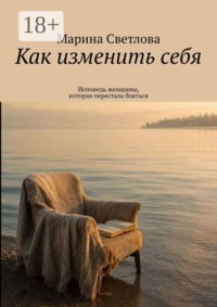 Как изменить себя. Исповедь женщины, которая перестала бояться