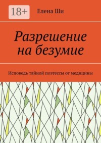 Разрешение на безумие. Исповедь тайной поэтессы от медицины