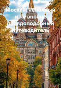 Москва: неполный и не вполне правдоподобный путеводитель
