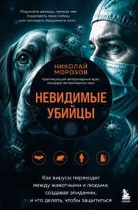 Невидимые убийцы. Как вирусы переходят между животными и людьми, создавая эпидемии, и что делать, чтобы защититься