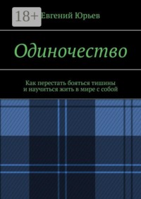 Одиночество. Как перестать бояться тишины и научиться жить в мире с собой