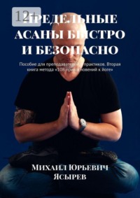 Предельные асаны быстро и безопасно. Пособие для преподавателей и практиков. Вторая книга метода «108 прикосновений к йоге»