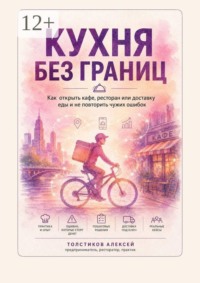 Кухня без границ. Как открыть кафе, ресторан или доставку еды и не повторить чужих ошибок