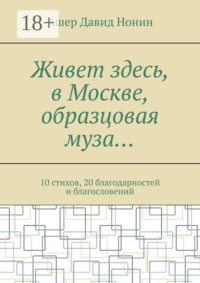 Живет здесь, в Москве, образцовая муза… 10 стихов, 20 благодарностей и благословений
