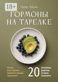 Гормоны на тарелке. Почему ваша тарелка управляет вашими гормонами? 20 волшебных рецептов от врача гинеколога