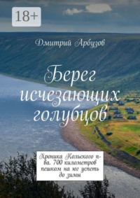 Берег исчезающих голубцов. Хроника Кольского п-ва. 700 километров пешком на юг успеть до зимы
