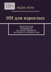 ИИ для взрослых. Практическое руководство по искусственному интеллекту и нейросетям