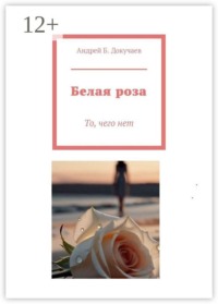 Белая роза. То, чего нет