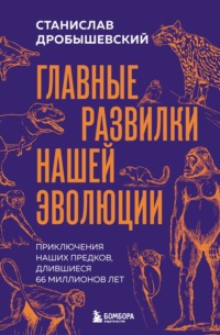 Главные развилки нашей эволюции. Приключения наших предков, длившиеся 66 миллионов лет