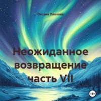Неожиданное возвращение часть VII