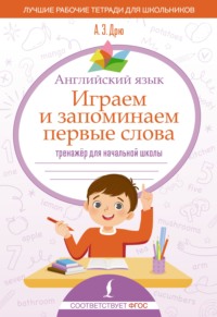 Английский язык. Играем и запоминаем первые слова. Тренажёр для начальной школы