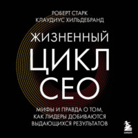 Жизненный цикл CEO. Мифы и правда о том, как лидеры добиваются
