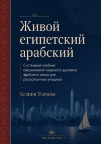 Живой египетский арабский. Системный учебник современного каирского диалекта арабского языка для русскоязычных учащихся