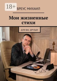 Мои жизненные стихи. Для Вас друзья!