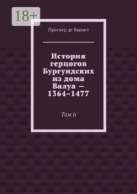 История герцогов Бургундских из дома Валуа — 1364–1477. Том 6