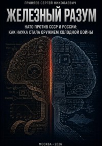 Железный разум. НАТО против СССР и России: как наука стала оружием холодной войны