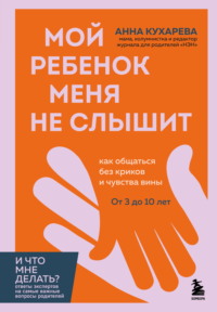 Мой ребенок меня не слышит. Как общаться без криков и чувства вины. От 3 до 10 лет