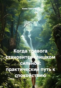 Когда тревога становится слишком сильной: практический путь к спокойствию
