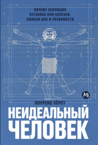 Неидеальный человек: Почему эволюция оставила нам болезни, ошибки ДНК и уязвимости