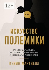 Искусство полемики. Как убеждать людей, распознавать манипуляции и побеждать в любом споре