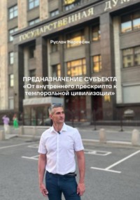 Предназначение субъекта «От внутреннего прескрипта к темпоральной цивилизации»