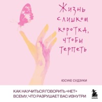 Жизнь слишком коротка, чтобы терпеть. Как научиться говорить «нет» всему, что разрушает вас изнутри